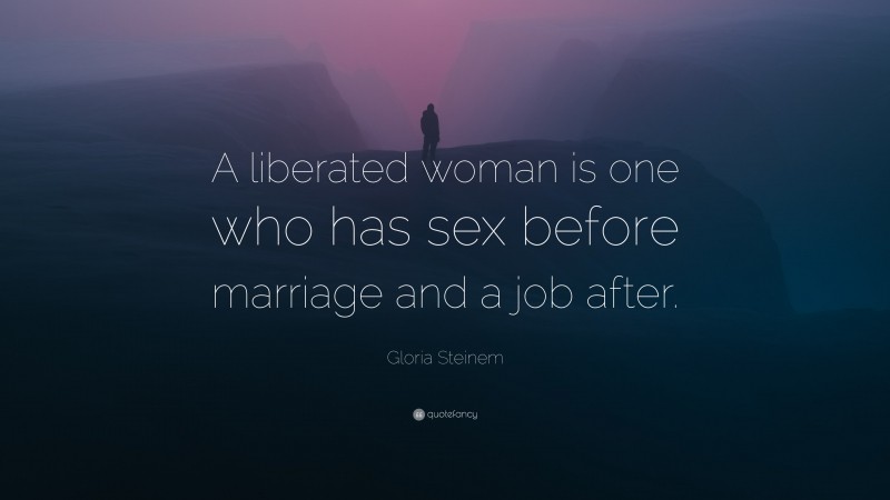 Gloria Steinem Quote: “A liberated woman is one who has sex before marriage and a job after.”