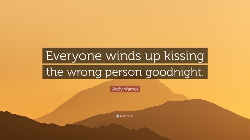 Andy Warhol Quote: “Everyone winds up kissing the wrong person goodnight.”