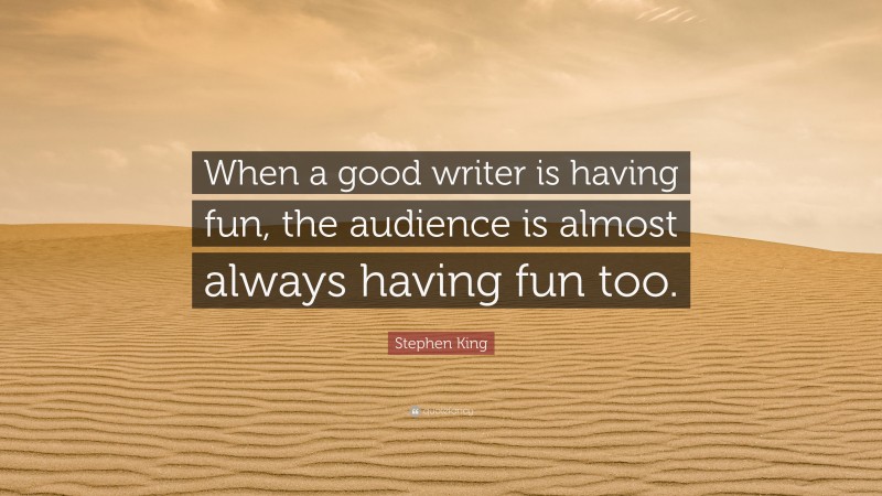 Stephen King Quote: “When a good writer is having fun, the audience is almost always having fun too.”