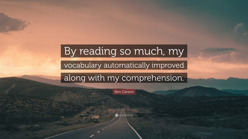 Ben Carson Quote: “By reading so much, my vocabulary automatically improved along with my comprehension.”