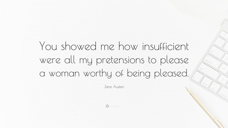 Jane Austen Quote: “You showed me how insufficient were all my pretensions to please a woman worthy of being pleased.”