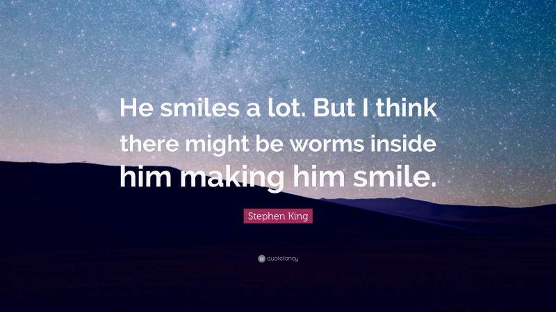 Stephen King Quote: “He smiles a lot. But I think there might be worms inside him making him smile.”