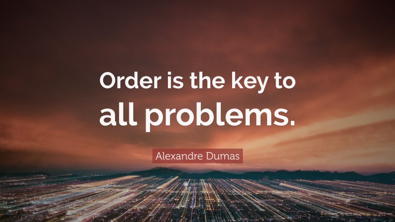 Alexandre Dumas Quote: “Order is the key to all problems.”