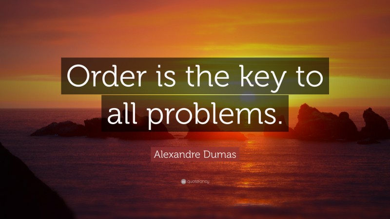 Alexandre Dumas Quote: “Order is the key to all problems.”
