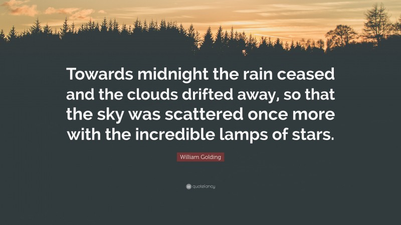 William Golding Quote: “Towards midnight the rain ceased and the clouds drifted away, so that the sky was scattered once more with the incredible lamps of stars.”