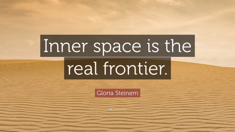 Gloria Steinem Quote: “Inner space is the real frontier.”