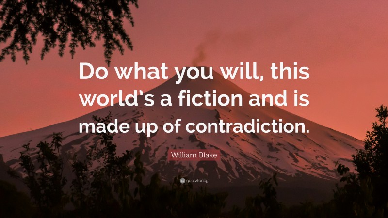 William Blake Quote: “Do what you will, this world’s a fiction and is made up of contradiction.”