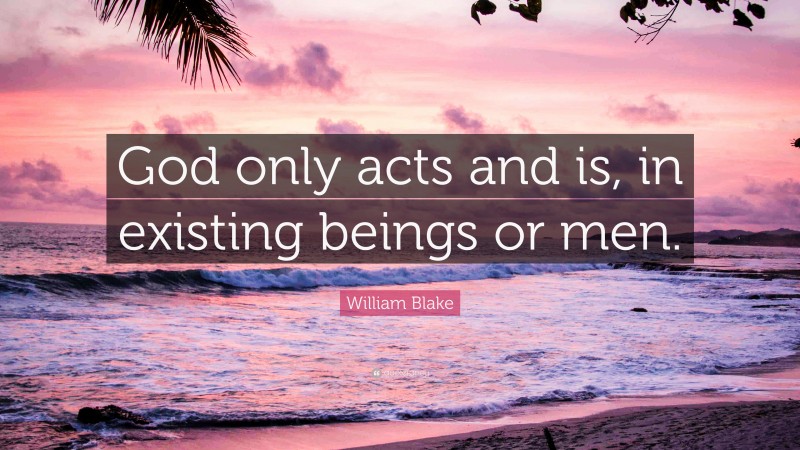 William Blake Quote: “God only acts and is, in existing beings or men.”
