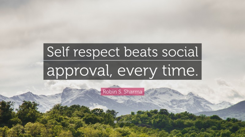 Robin S. Sharma Quote: “Self respect beats social approval, every time.”