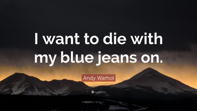 Andy Warhol Quote: “I want to die with my blue jeans on.”