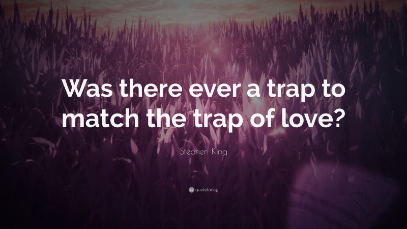 Stephen King Quote: “Was there ever a trap to match the trap of love?”
