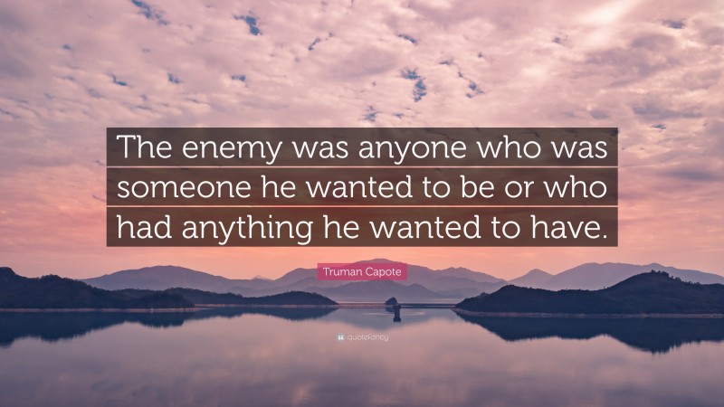 Truman Capote Quote: “The enemy was anyone who was someone he wanted to be or who had anything he wanted to have.”