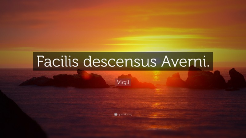 Virgil Quote: “Facilis descensus Averni.”