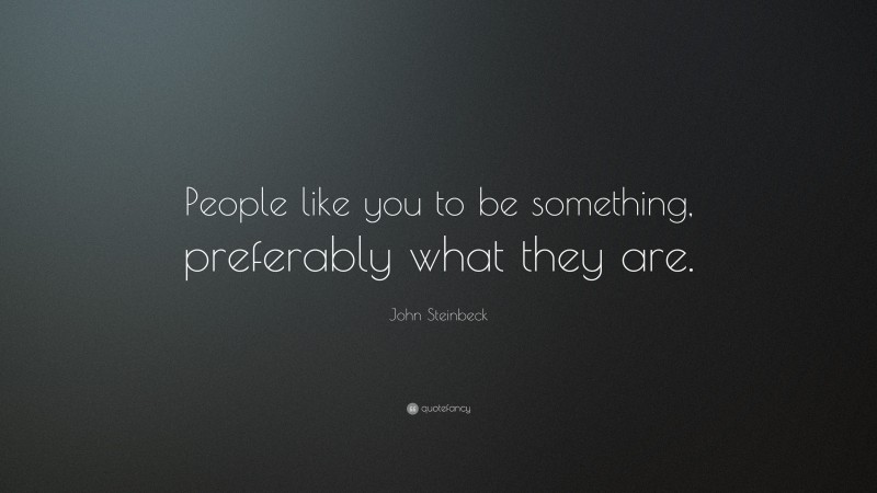 John Steinbeck Quote: “People like you to be something, preferably what they are.”