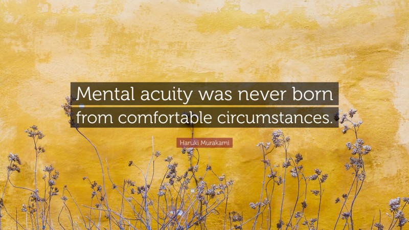 Haruki Murakami Quote: “Mental acuity was never born from comfortable circumstances.”