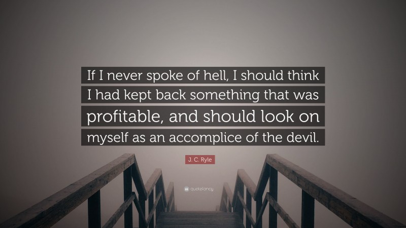 J. C. Ryle Quote: “If I never spoke of hell, I should think I had kept back something that was profitable, and should look on myself as an accomplice of the devil.”