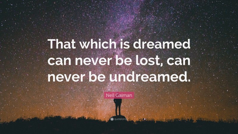 Neil Gaiman Quote: “That which is dreamed can never be lost, can never be undreamed.”