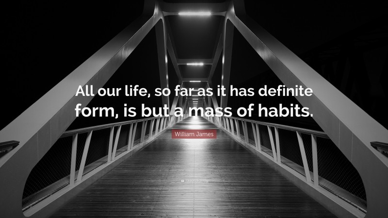 William James Quote: “All our life, so far as it has definite form, is but a mass of habits.”