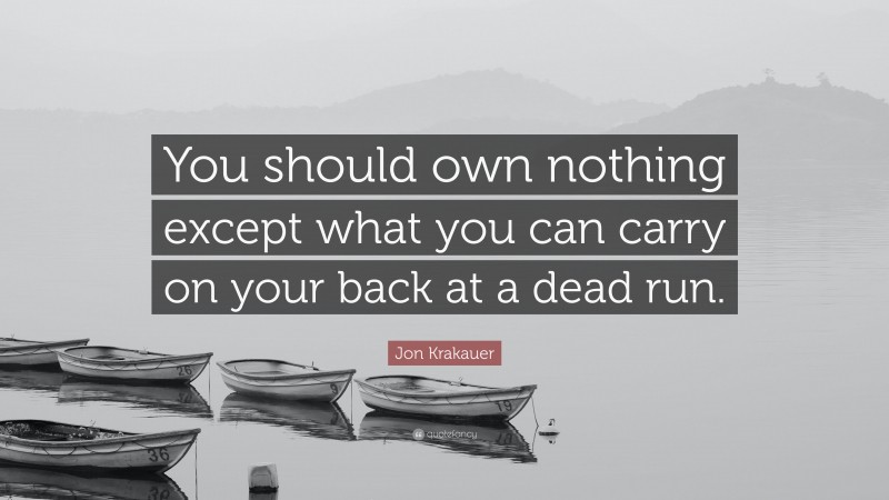 Jon Krakauer Quote: “You should own nothing except what you can carry on your back at a dead run.”