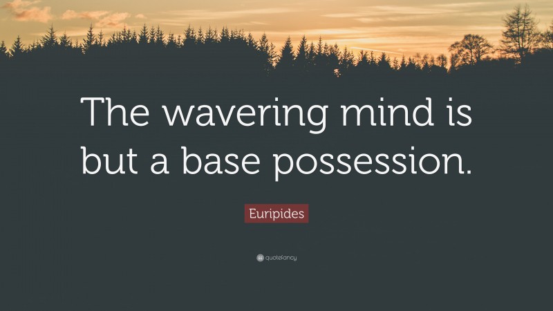 Euripides Quote: “The wavering mind is but a base possession.”