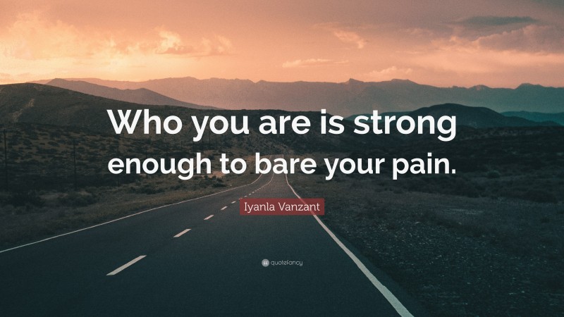 Iyanla Vanzant Quote: “Who you are is strong enough to bare your pain.”