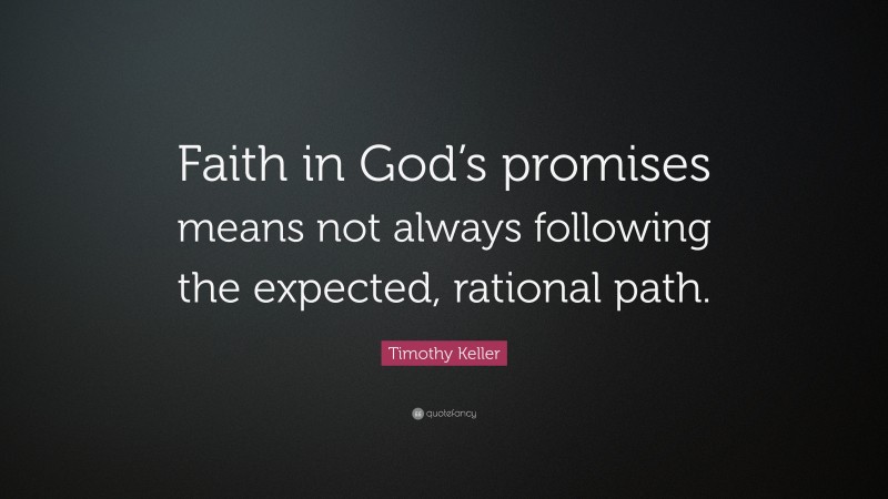 Timothy Keller Quote: “Faith in God’s promises means not always following the expected, rational path.”