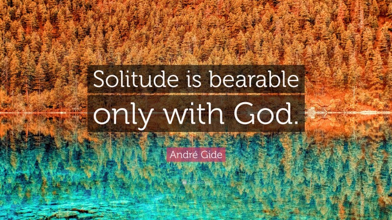 André Gide Quote: “Solitude is bearable only with God.”