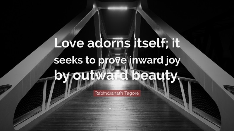 Rabindranath Tagore Quote: “Love adorns itself; it seeks to prove inward joy by outward beauty.”