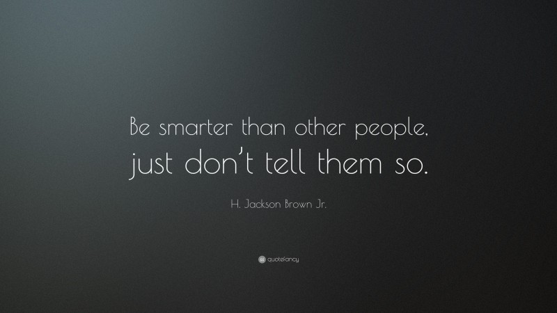 H. Jackson Brown Jr. Quote: “Be smarter than other people, just don’t tell them so.”