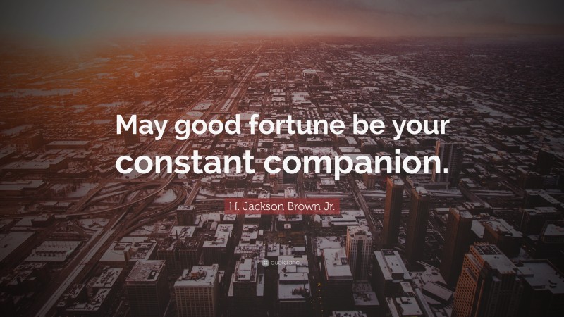 H. Jackson Brown Jr. Quote: “May good fortune be your constant companion.”