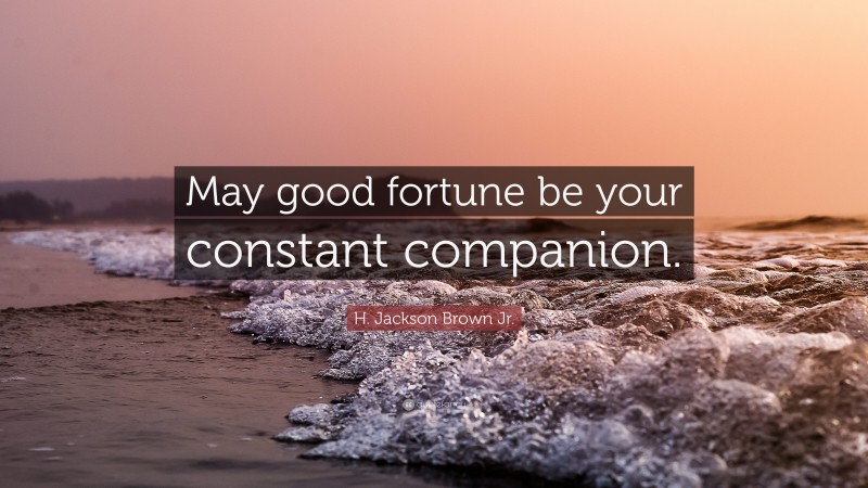 H. Jackson Brown Jr. Quote: “May good fortune be your constant companion.”