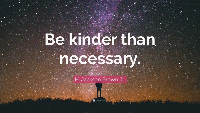 H. Jackson Brown Jr. Quote: “Be kinder than necessary.”