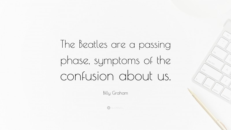 Billy Graham Quote: “The Beatles are a passing phase, symptoms of the confusion about us.”