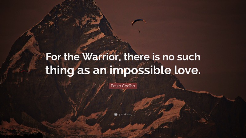 Paulo Coelho Quote: “For the Warrior, there is no such thing as an impossible love.”