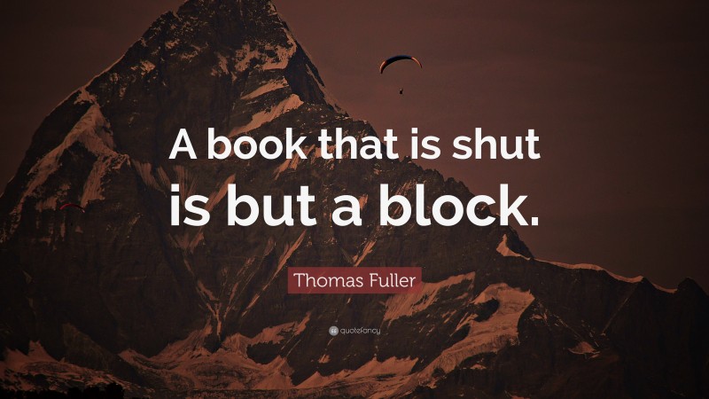 Thomas Fuller Quote: “A book that is shut is but a block.”