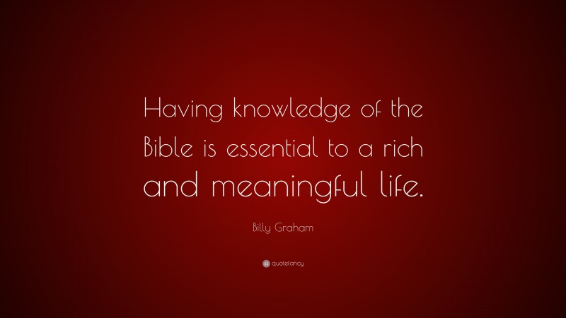 Billy Graham Quote: “Having knowledge of the Bible is essential to a rich and meaningful life.”