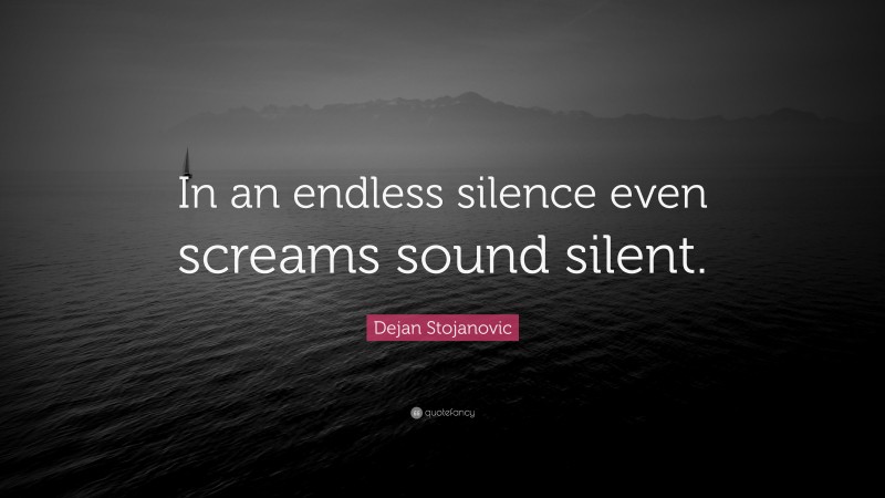 Dejan Stojanovic Quote: “In an endless silence even screams sound silent.”
