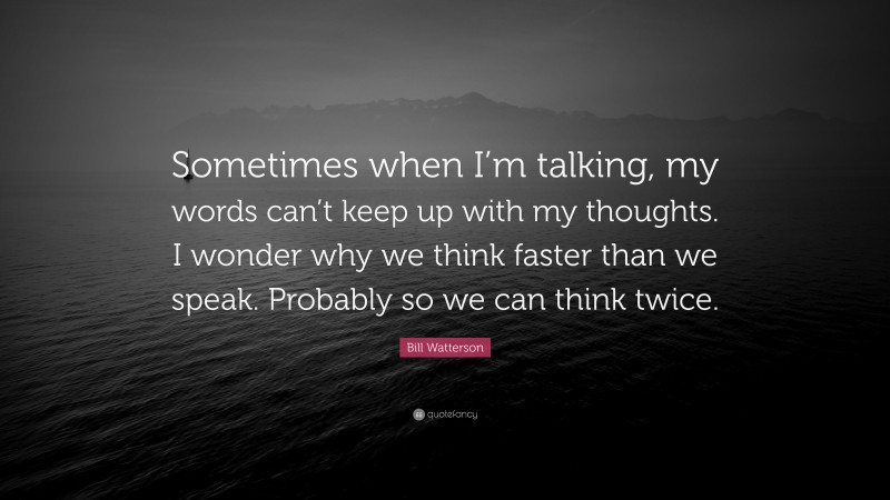 Bill Watterson Quote: “Sometimes when I’m talking, my words can’t keep up with my thoughts. I wonder why we think faster than we speak. Probably so we can think twice.”