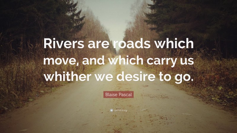 Blaise Pascal Quote: “Rivers are roads which move, and which carry us whither we desire to go.”