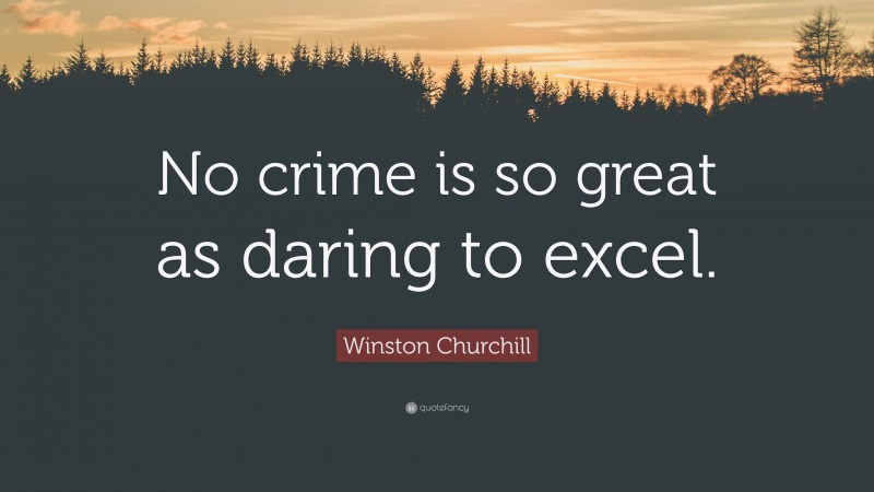 Winston Churchill Quote: “No crime is so great as daring to excel.”