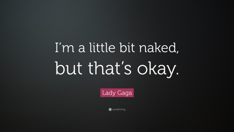 Lady Gaga Quote: “I’m a little bit naked, but that’s okay.”