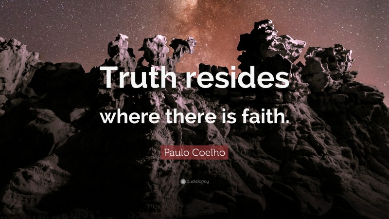 Paulo Coelho Quote: “Truth resides where there is faith.”