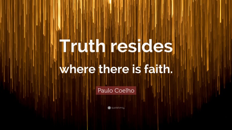 Paulo Coelho Quote: “Truth resides where there is faith.”