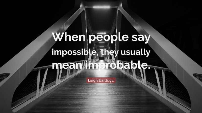 Leigh Bardugo Quote: “When people say impossible, they usually mean improbable.”