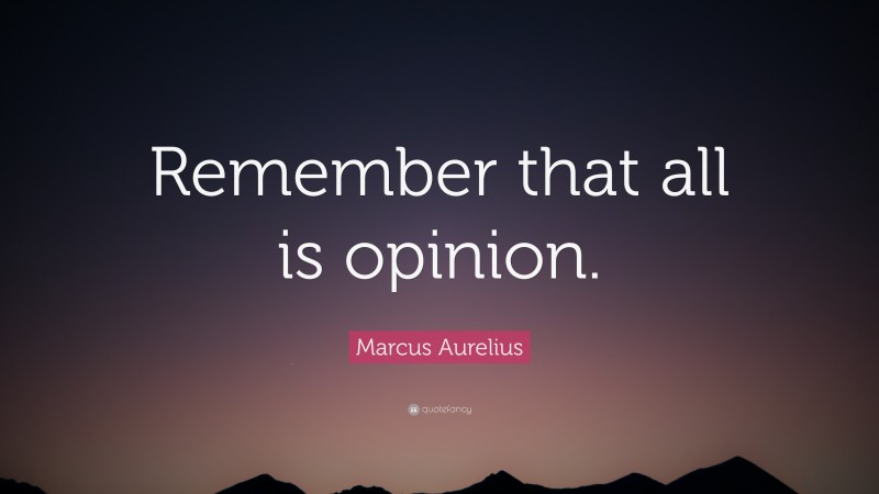 Marcus Aurelius Quote: “Remember that all is opinion.”