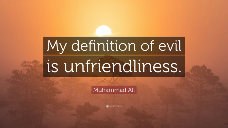 Muhammad Ali Quote: “My definition of evil is unfriendliness.”