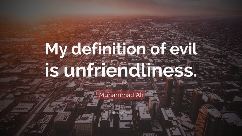 Muhammad Ali Quote: “My definition of evil is unfriendliness.”