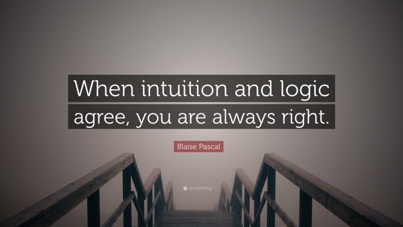 Blaise Pascal Quote: “When intuition and logic agree, you are always right.”