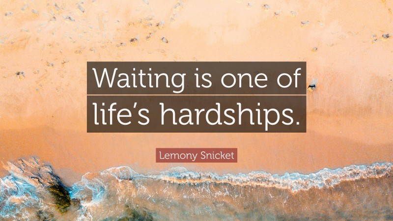 Lemony Snicket Quote: “Waiting is one of life’s hardships.”