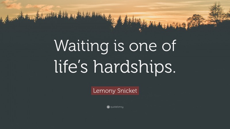 Lemony Snicket Quote: “Waiting is one of life’s hardships.”